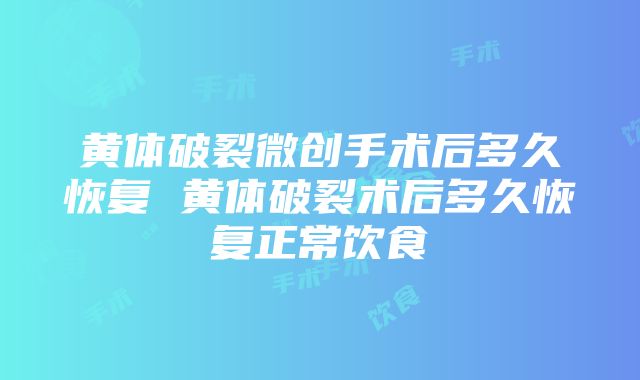 黄体破裂微创手术后多久恢复 黄体破裂术后多久恢复正常饮食