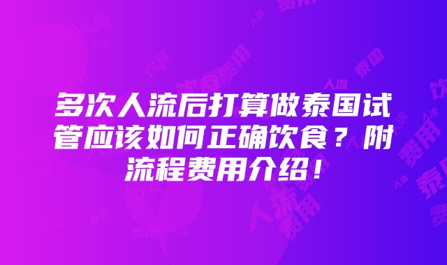 多次人流后打算做泰国试管应该如何正确饮食？附流程费用介绍！