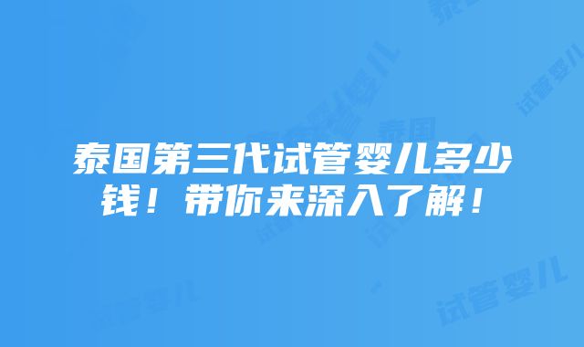 泰国第三代试管婴儿多少钱！带你来深入了解！