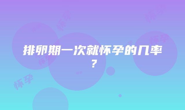 排卵期一次就怀孕的几率？