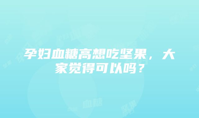 孕妇血糖高想吃坚果，大家觉得可以吗？