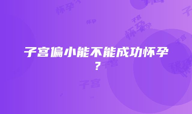 子宫偏小能不能成功怀孕？