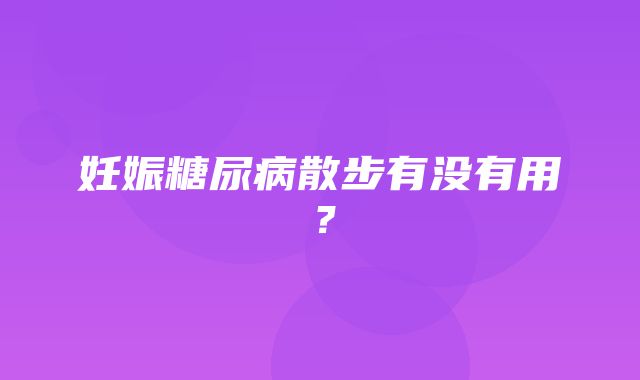 妊娠糖尿病散步有没有用？