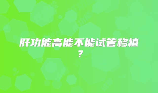 肝功能高能不能试管移植？