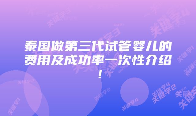 泰国做第三代试管婴儿的费用及成功率一次性介绍！