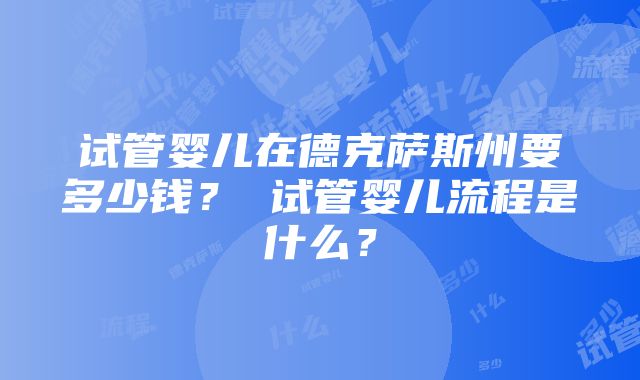 试管婴儿在德克萨斯州要多少钱？ 试管婴儿流程是什么？