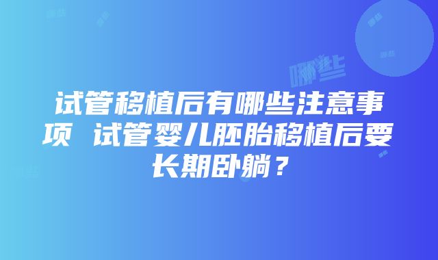 试管移植后有哪些注意事项 试管婴儿胚胎移植后要长期卧躺？