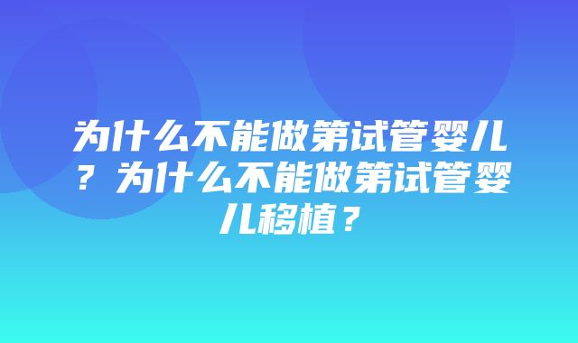 为什么不能做第试管婴儿？为什么不能做第试管婴儿移植？