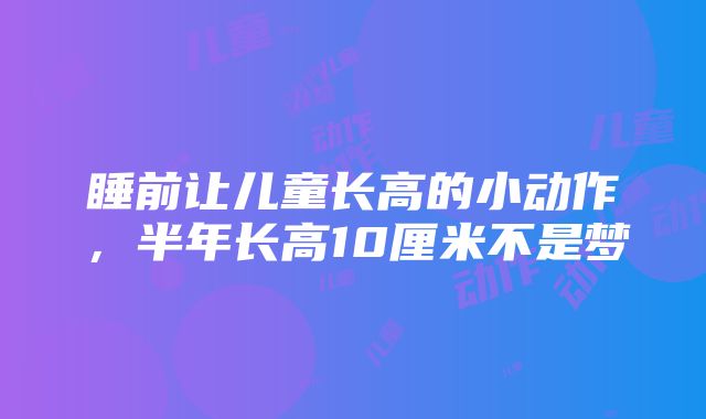 睡前让儿童长高的小动作，半年长高10厘米不是梦