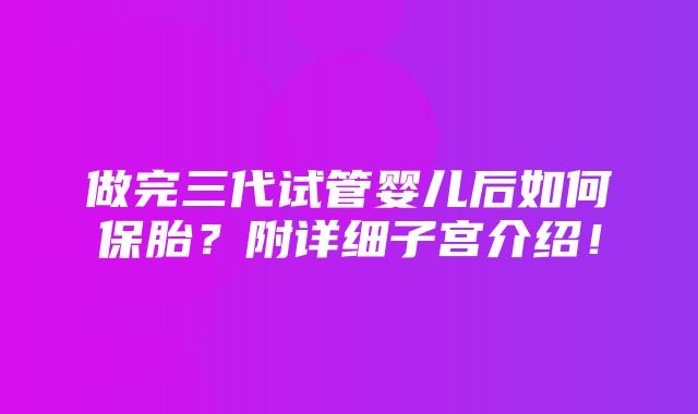 做完三代试管婴儿后如何保胎？附详细子宫介绍！