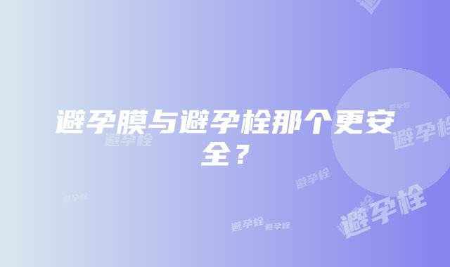 避孕膜与避孕栓那个更安全？