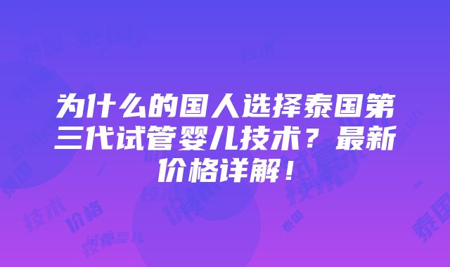 为什么的国人选择泰国第三代试管婴儿技术？最新价格详解！