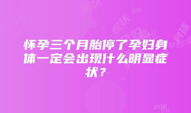 怀孕三个月胎停了孕妇身体一定会出现什么明显症状？