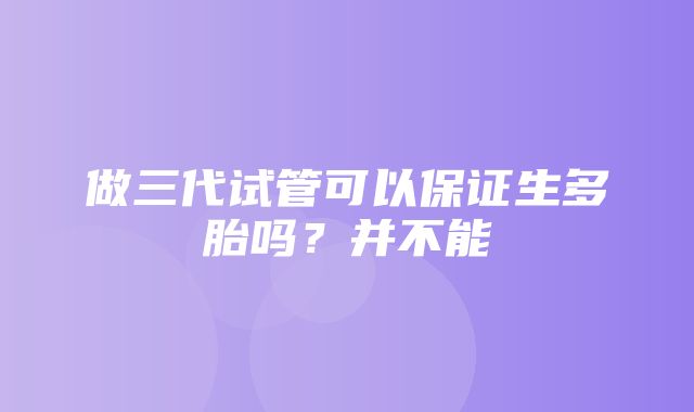 做三代试管可以保证生多胎吗？并不能