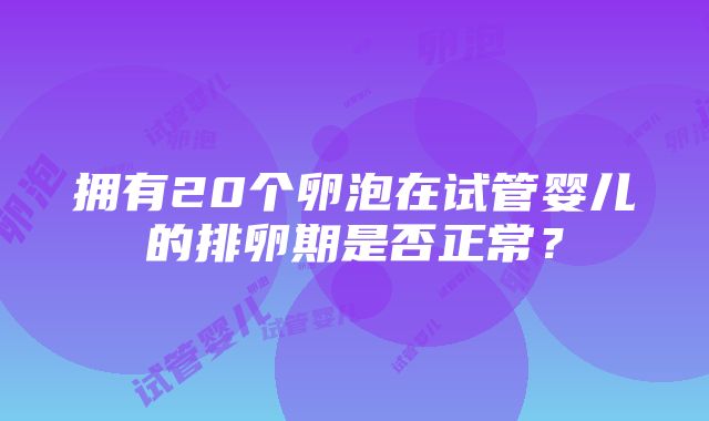 拥有20个卵泡在试管婴儿的排卵期是否正常？