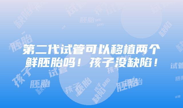 第二代试管可以移植两个鲜胚胎吗！孩子没缺陷！