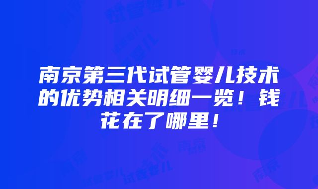 南京第三代试管婴儿技术的优势相关明细一览！钱花在了哪里！