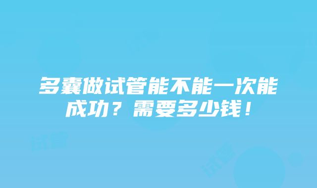 多囊做试管能不能一次能成功？需要多少钱！