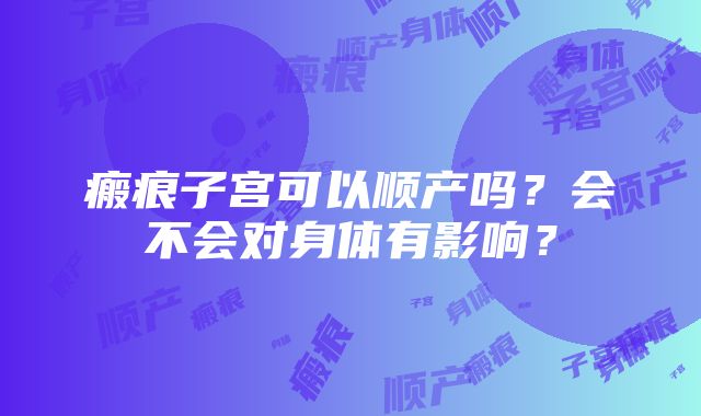 瘢痕子宫可以顺产吗？会不会对身体有影响？