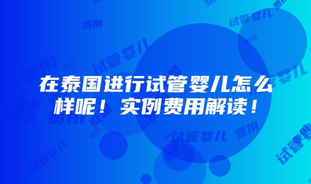 在泰国进行试管婴儿怎么样呢！实例费用解读！