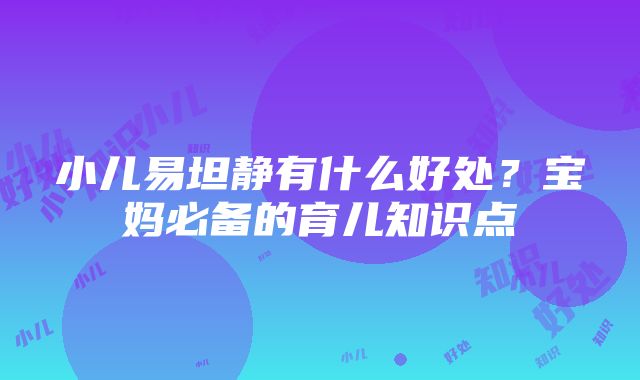 小儿易坦静有什么好处？宝妈必备的育儿知识点