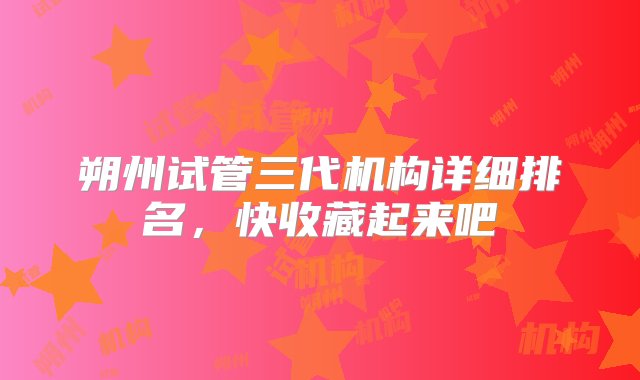 朔州试管三代机构详细排名，快收藏起来吧