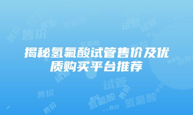 揭秘氢氟酸试管售价及优质购买平台推荐