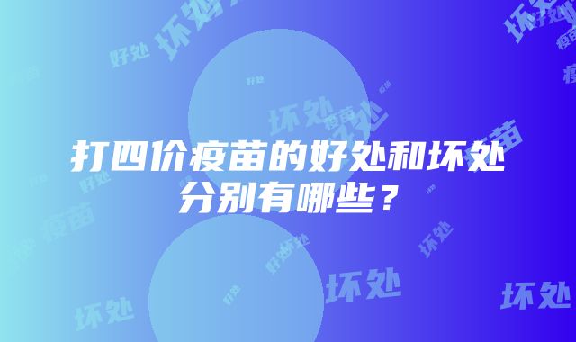 打四价疫苗的好处和坏处分别有哪些？