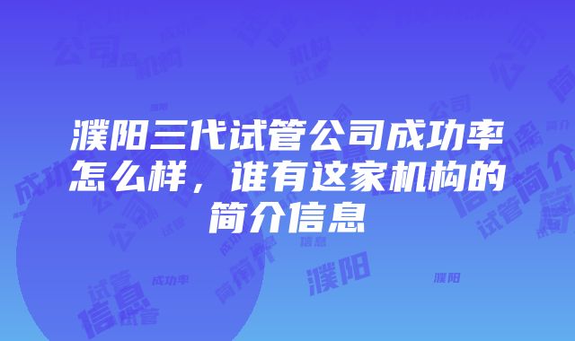 濮阳三代试管公司成功率怎么样，谁有这家机构的简介信息