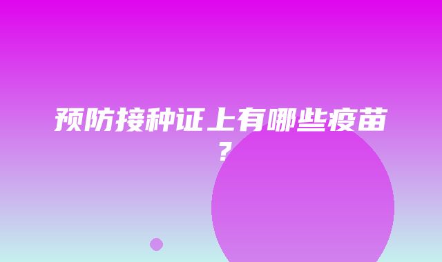 预防接种证上有哪些疫苗？