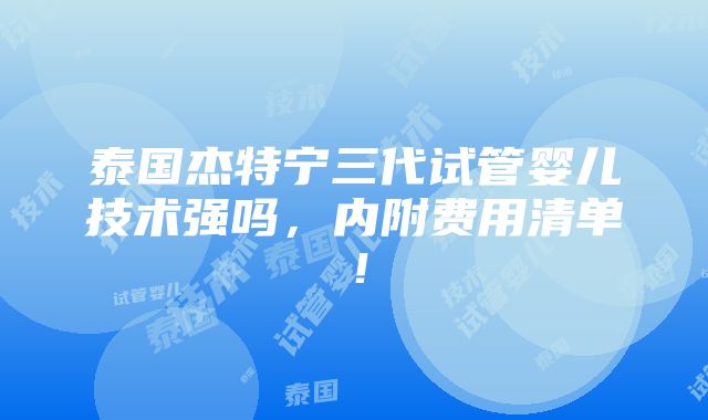 泰国杰特宁三代试管婴儿技术强吗，内附费用清单！