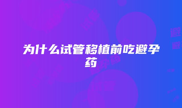 为什么试管移植前吃避孕药