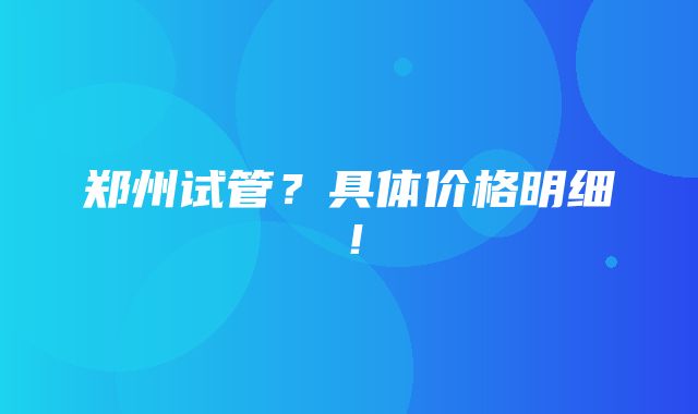 郑州试管？具体价格明细！