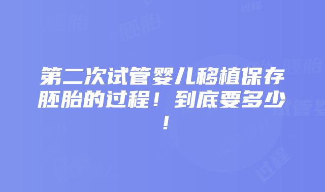 第二次试管婴儿移植保存胚胎的过程！到底要多少！