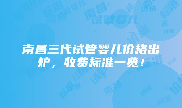 南昌三代试管婴儿价格出炉，收费标准一览！