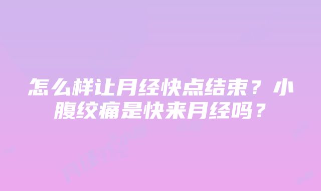 怎么样让月经快点结束？小腹绞痛是快来月经吗？