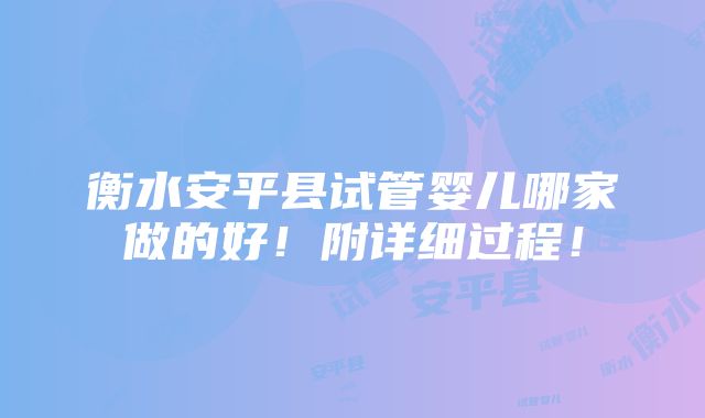 衡水安平县试管婴儿哪家做的好！附详细过程！