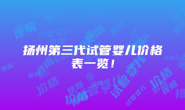 扬州第三代试管婴儿价格表一览！