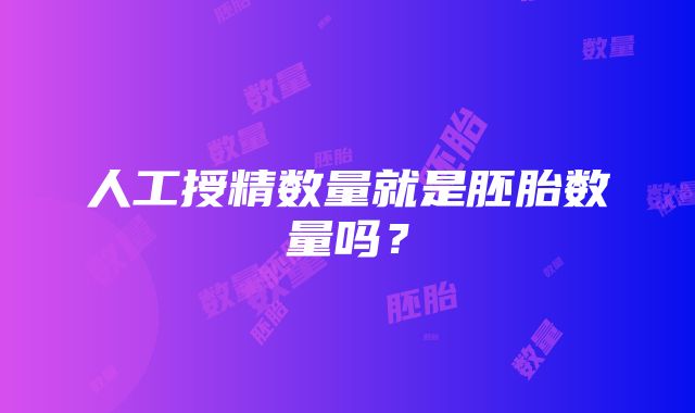 人工授精数量就是胚胎数量吗？