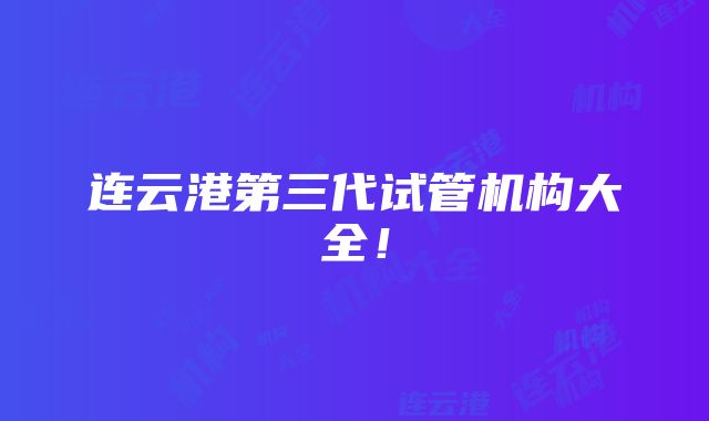 连云港第三代试管机构大全！