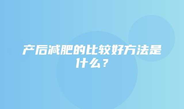 产后减肥的比较好方法是什么？