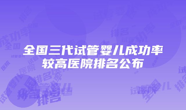 全国三代试管婴儿成功率较高医院排名公布