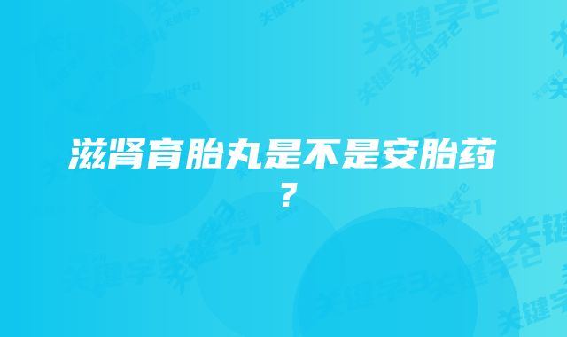 滋肾育胎丸是不是安胎药？