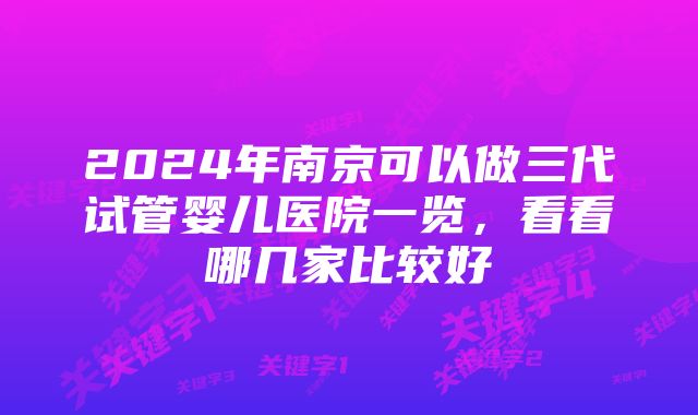 2024年南京可以做三代试管婴儿医院一览，看看哪几家比较好