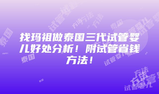 找玛祖做泰国三代试管婴儿好处分析！附试管省钱方法！