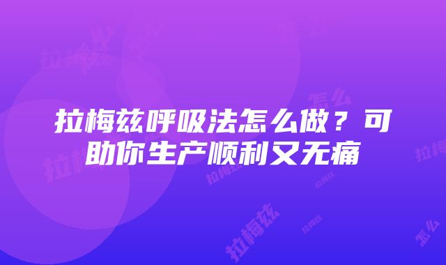 拉梅兹呼吸法怎么做？可助你生产顺利又无痛