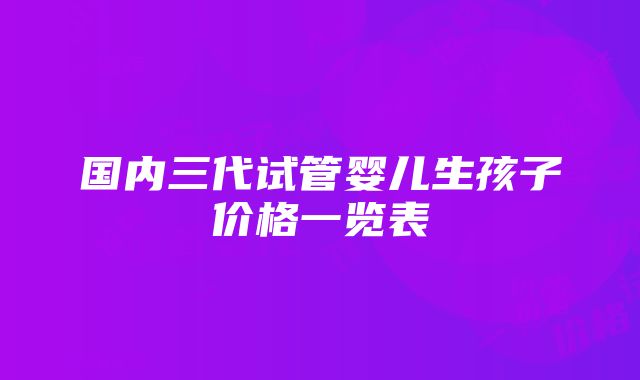 国内三代试管婴儿生孩子价格一览表