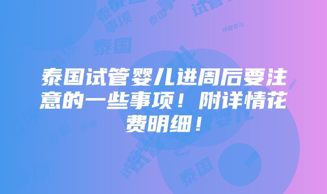 泰国试管婴儿进周后要注意的一些事项！附详情花费明细！