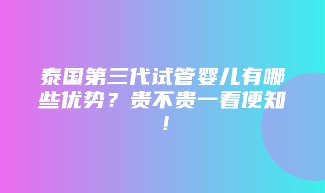 泰国第三代试管婴儿有哪些优势？贵不贵一看便知！