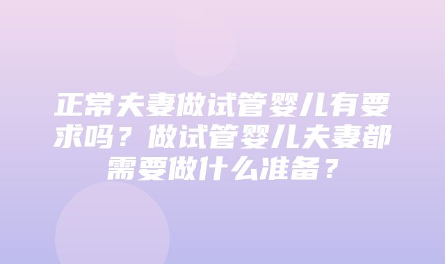 正常夫妻做试管婴儿有要求吗？做试管婴儿夫妻都需要做什么准备？